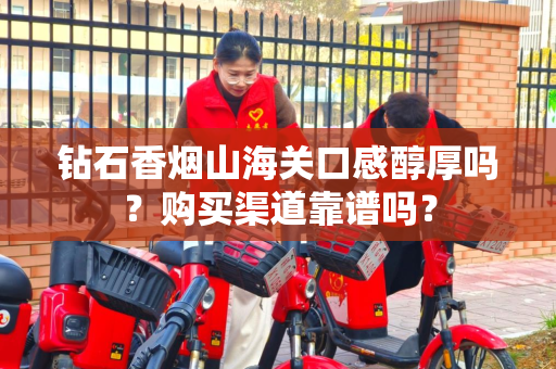 钻石香烟山海关口感醇厚吗？购买渠道靠谱吗？